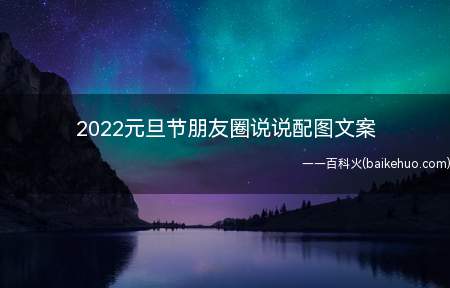 2022元旦节朋友圈说说配图文案(2022元旦节微信朋友圈说说配图片创意文案)