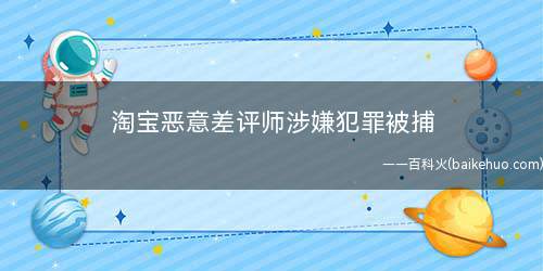 淘宝恶意差评师涉嫌犯罪被捕(淘宝破获全国首例“恶意差评师”案)