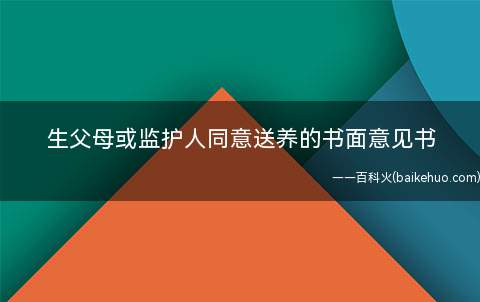 生父母或监护人同意送养的书面意见书(生父母或监护人同意送养的书面意见)