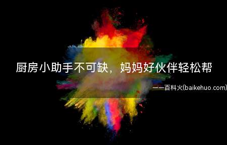 厨房小助手不可缺，妈妈好伙伴轻松帮