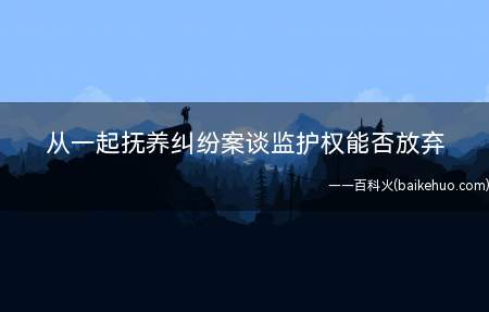 从一起抚养纠纷案谈监护权能否放弃