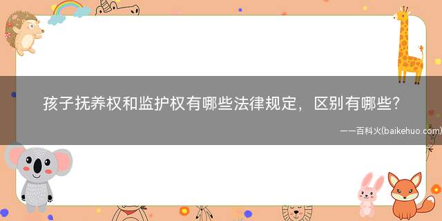 孩子抚养权和监护权有哪些法律规定,区别有哪些?