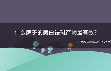 什么牌子的美白祛斑产物最有效?