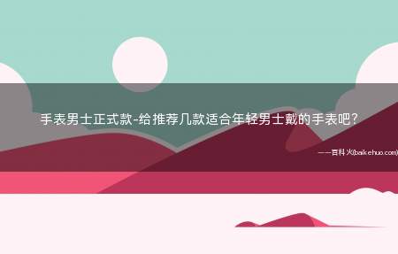 手表男士正式款-给推荐几款适合年轻男士戴的手表吧?