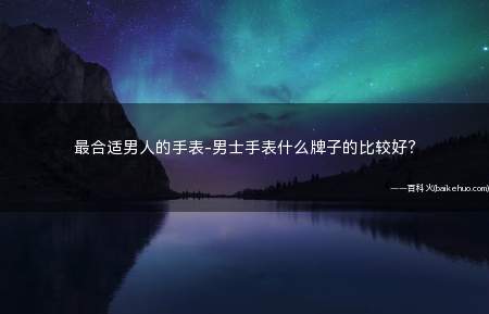 最合适男人的手表-男士手表什么牌子的比较好?