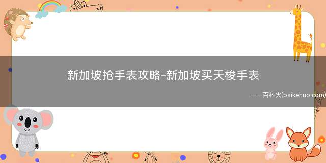 新加坡抢手表攻略-新加坡买天梭手表(在新加坡买手表能便宜多少)