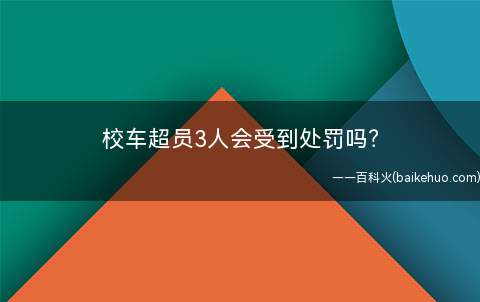 校车超员3人会受到处罚吗(校车超载处罚按照交通法90条规定处罚)