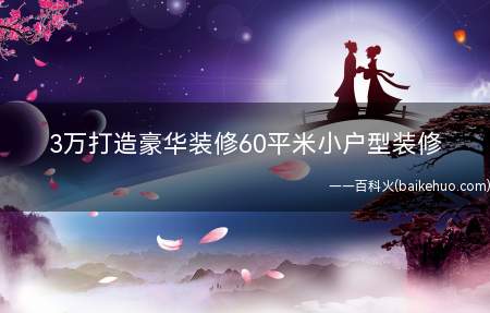 3万打造豪华装修60平米小户型装修(60平米小户型装修经典设计打造浓浓的自然味道)