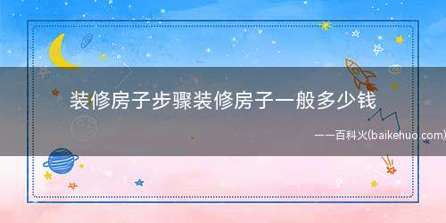 装修房子步骤装修房子一般多少钱(装修房子步骤及装修费用一般多少钱)