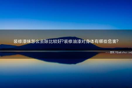 装修漆味怎么去除比较好?装修油漆对身体有哪些危害?