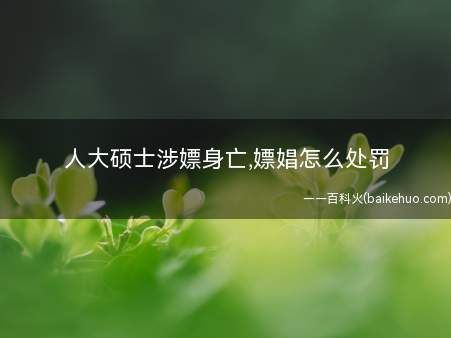 人大硕士涉嫖身亡,嫖娼怎么处罚