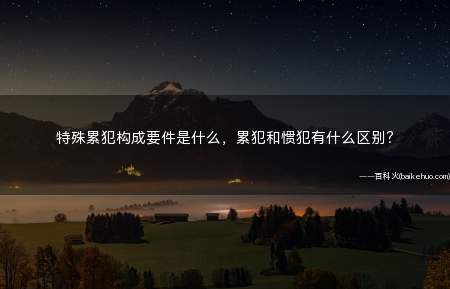 特殊累犯构成要件是什么,累犯和惯犯有什么区别?