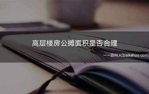 高层楼房公摊面积是否合理(高层中这个公摊面积是怎么样计算出来的)