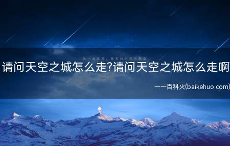 请问天空之城怎么走?请问天空之城怎么走啊