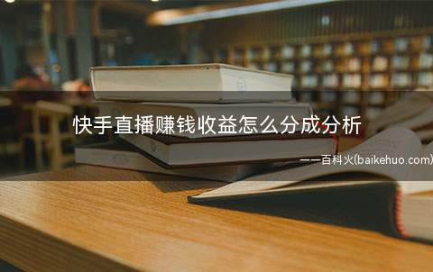 快手直播赚钱收益怎么分成分析(快手赚钱一天能赚多少)