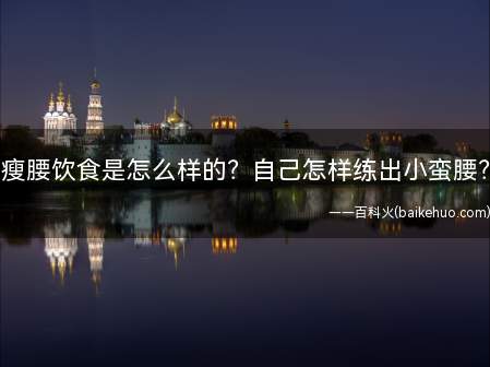 瘦腰饮食是怎么样的?自己怎样练出小蛮腰?