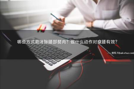哪些方式能消除腰部赘肉?做什么动作对瘦腰有效?