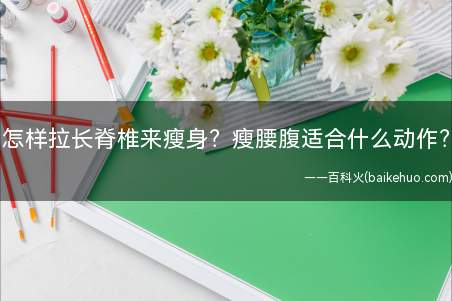 怎样拉长脊椎来瘦身?瘦腰腹适合什么动作?