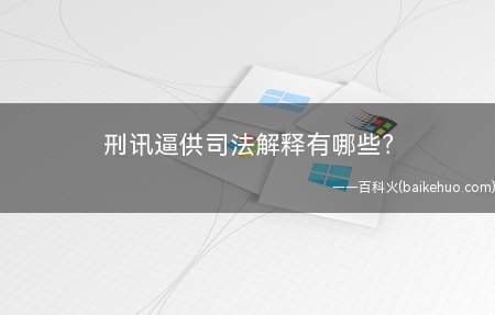 刑讯逼供司法解释有哪些(新的司法解释进一步明确了“非法证据”的认定标准)