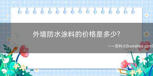 外墙防水涂料的价格是多少(外墙防水涂料的价格都是多少)