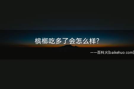 槟榔吃多了会怎么样?