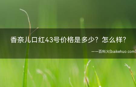 香奈儿口红43号价格是多少?怎么样?