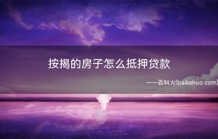 按揭的房子怎么抵押贷款(房屋抵押贷款注意事项有哪些)