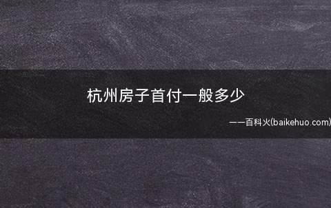 杭州房子首付一般多少