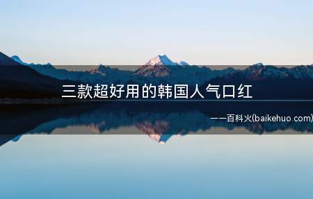 三款超好用的韩国人气口红(三款韩国好用的口红推荐)