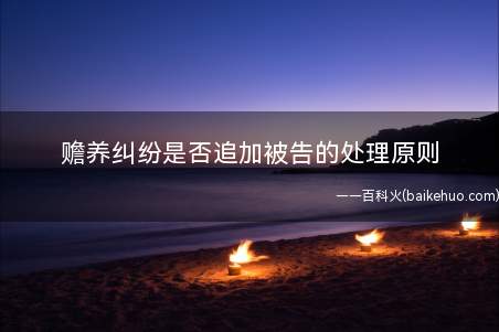 赡养纠纷是否追加被告的处理原则(赡养纠纷中关于是否追加被告的处理原则)