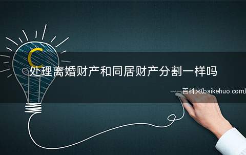 处理离婚财产和同居财产分割一样吗