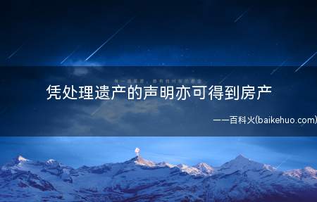 凭处理遗产的声明亦可得到房产