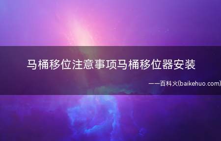 马桶移位注意事项马桶移位器安装(马桶移位注意事项)