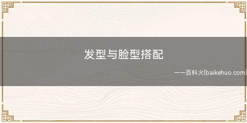 发型与脸型搭配(如何选择适合自己的发型)
