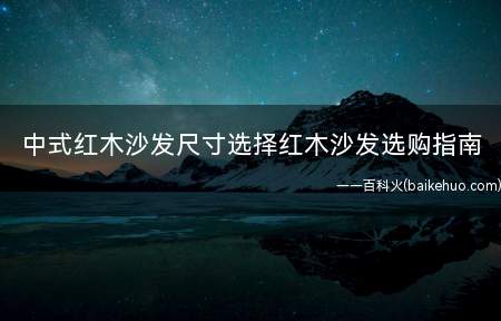 中式红木沙发尺寸选择红木沙发选购指南(中式的红木沙发尺寸选择)