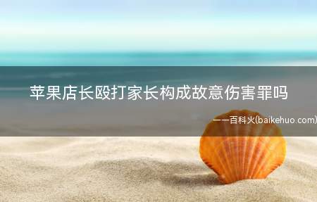 苹果店长殴打家长构成故意伤害罪吗