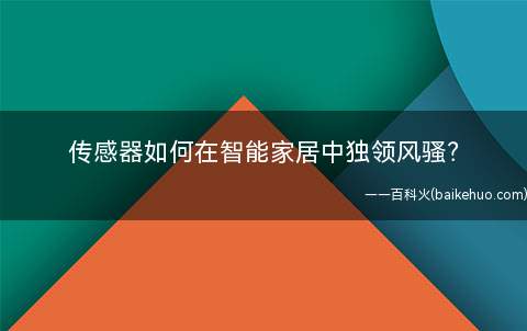 传感器如何在智能家居中独领风骚(互联网时代彻底改变了人类的生活环境)