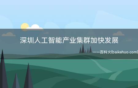深圳人工智能产业集群加快发展(第二届深圳国际人工智能展暨智能制造产业创新高峰论坛)