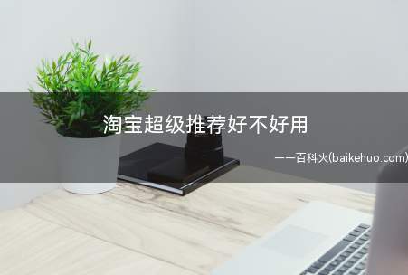 淘宝超级推荐好不好用