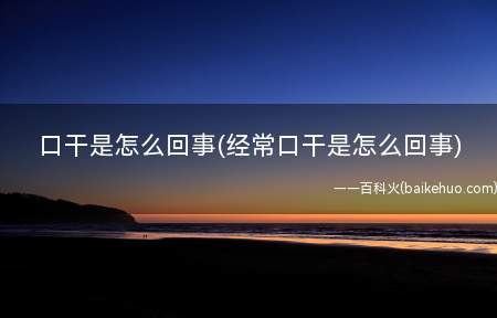口干是怎么回事(经常口干是怎么回事)(广东省第二人民医院中医科主任刘浩:长期口干易诱发多种疾病)