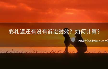 彩礼返还有没有诉讼时效如何计算(离婚后彩礼是否应当返还收受彩礼悔)