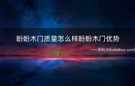 盼盼木门质量怎么样盼盼木门优势(【盼盼木门质量怎么样】盼盼实木门优势)