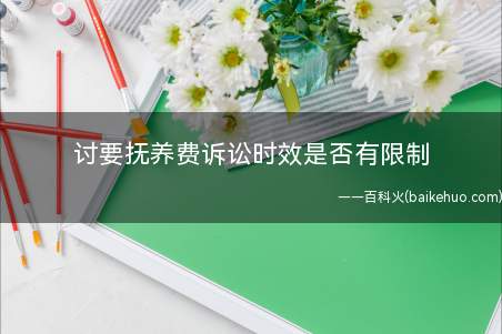 讨要抚养费诉讼时效是否有限制(讨要抚养费是否有诉讼时效限制)