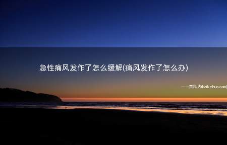 急性痛风发作了怎么缓解(痛风发作了怎么办)