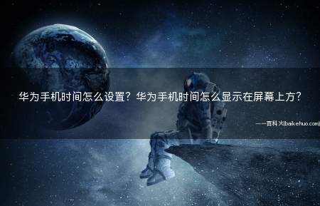 华为手机时间怎么设置？华为手机时间怎么显示在屏幕上方？