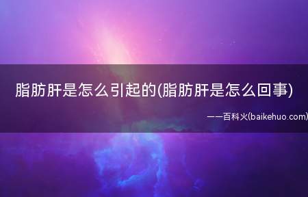 脂肪肝是怎么引起的(脂肪肝是怎么回事)(为什么那么多人容易脂肪肝)