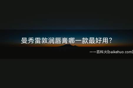 曼秀雷敦润唇膏哪一款最好用?