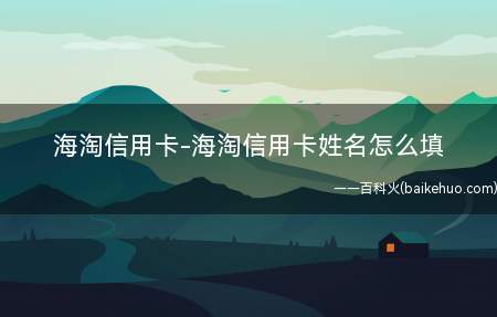 海淘信用卡-海淘信用卡姓名怎么填