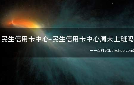 民生信用卡中心-民生信用卡中心周末上班吗(中国民生银行信拍慎用卡孙郑中心平均月薪6000左右袭)