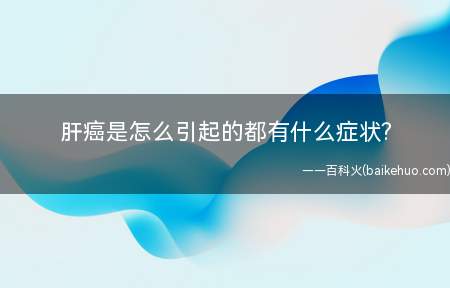 肝癌是怎么引起的都有什么症状?
